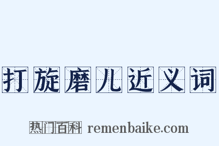 打旋磨儿近义词是什么意思的图片